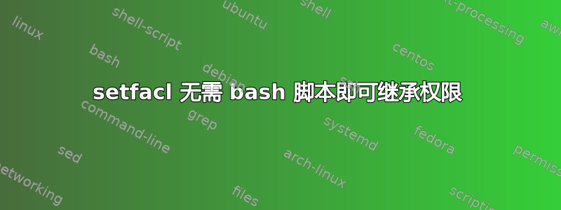 setfacl 无需 bash 脚本即可继承权限