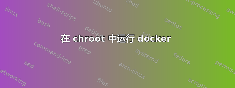 在 chroot 中运行 docker