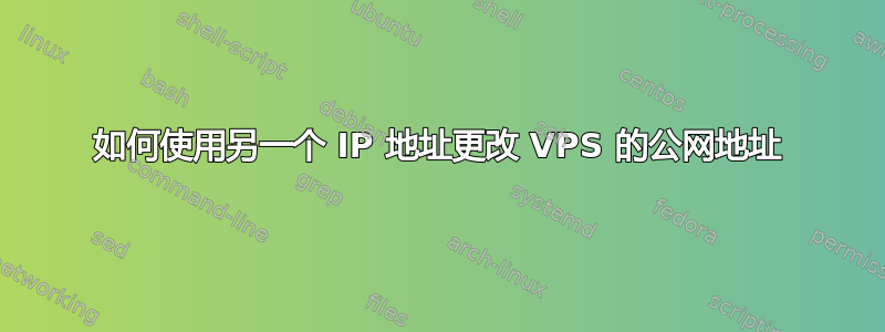 如何使用另一个 IP 地址更改 VPS 的公网地址