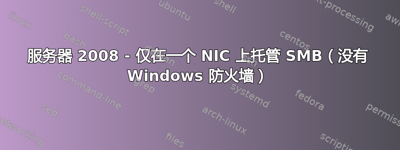 服务器 2008 - 仅在一个 NIC 上托管 SMB（没有 Windows 防火墙）