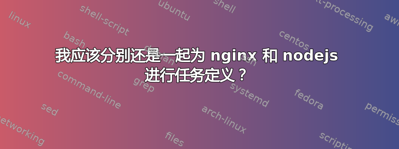 我应该分别还是一起为 nginx 和 nodejs 进行任务定义？