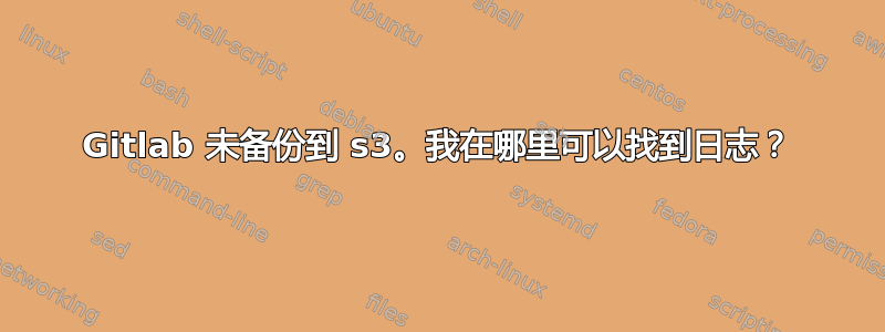 Gitlab 未备份到 s3。我在哪里可以找到日志？