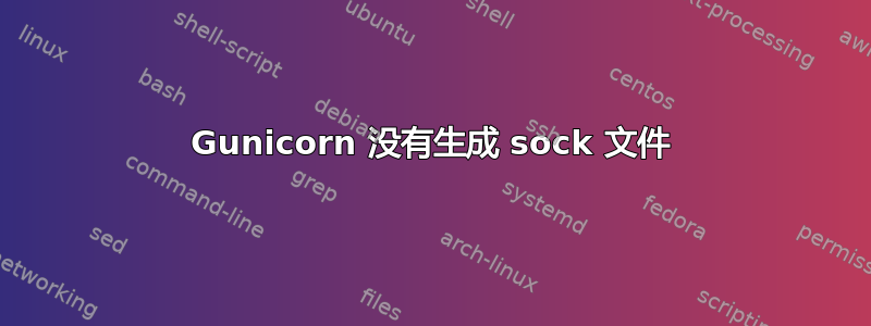 Gunicorn 没有生成 sock 文件