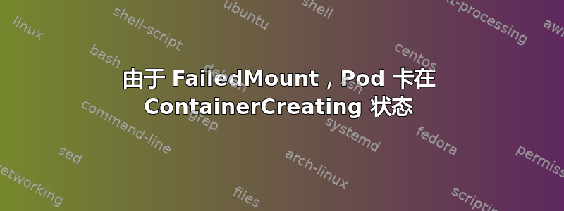 由于 FailedMount，Pod 卡在 ContainerCreating 状态