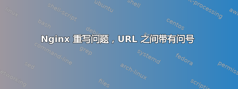 Nginx 重写问题，URL 之间带有问号