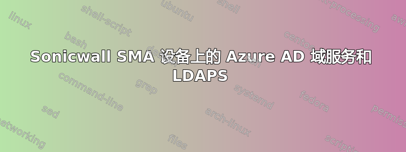 Sonicwall SMA 设备上的 Azure AD 域服务和 LDAPS