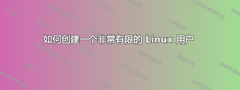 如何创建一个非常有限的 Linux 用户