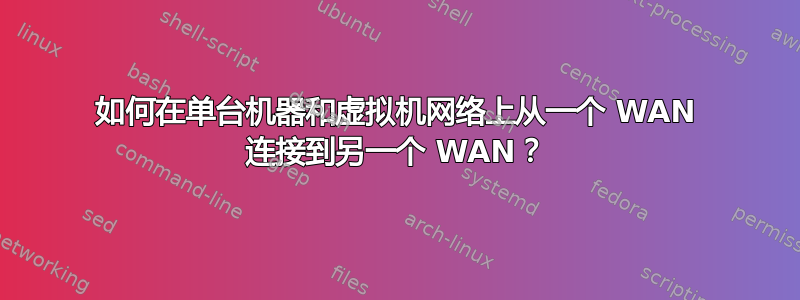 如何在单台机器和虚拟机网络上从一个 WAN 连接到另一个 WAN？