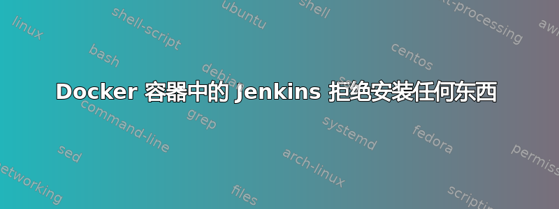 Docker 容器中的 Jenkins 拒绝安装任何东西