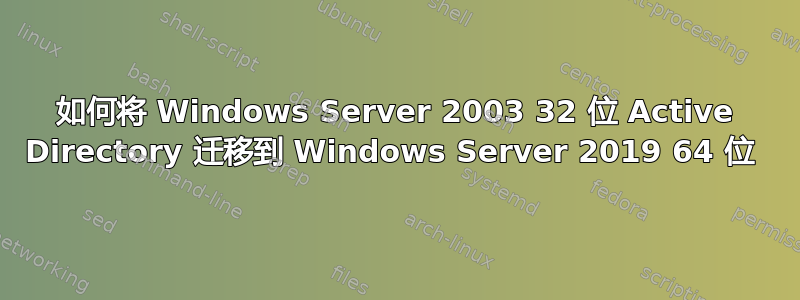 如何将 Windows Server 2003 32 位 Active Directory 迁移到 Windows Server 2019 64 位 