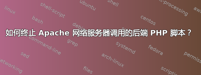 如何终止 Apache 网络服务器调用的后端 PHP 脚本？