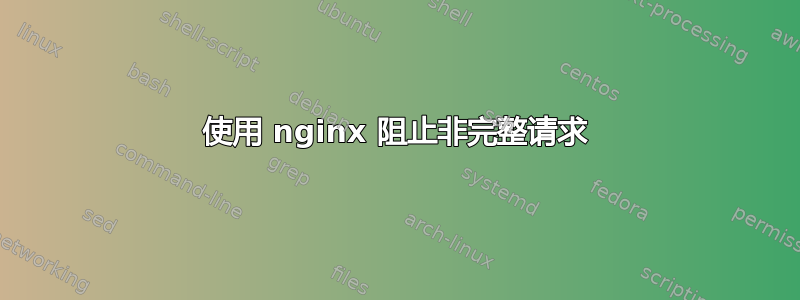 使用 nginx 阻止非完整请求