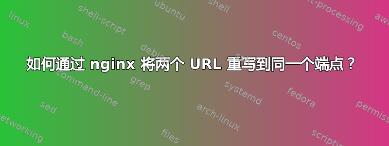 如何通过 nginx 将两个 URL 重写到同一个端点？