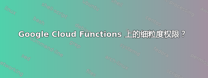 Google Cloud Functions 上的细粒度权限？