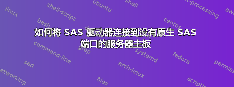 如何将 SAS 驱动器连接到没有原生 SAS 端口的服务器主板