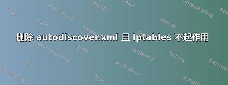 删除 autodiscover.xml 且 iptables 不起作用