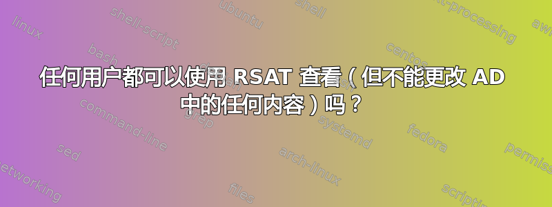 任何用户都可以使用 RSAT 查看（但不能更改 AD 中的任何内容）吗？