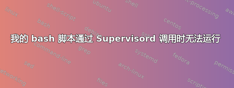 我的 bash 脚本通过 Supervisord 调用时无法运行