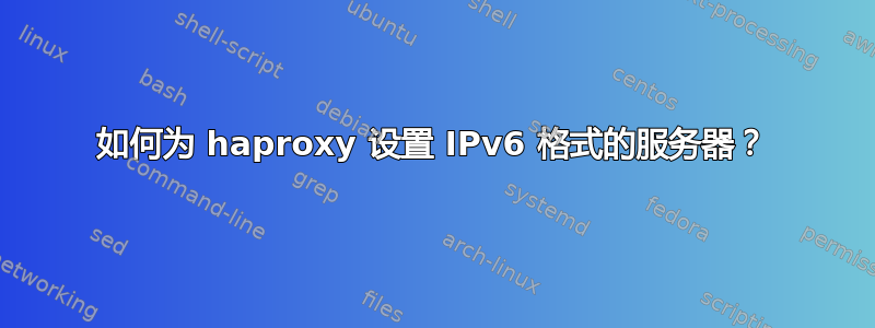 如何为 haproxy 设置 IPv6 格式的服务器？