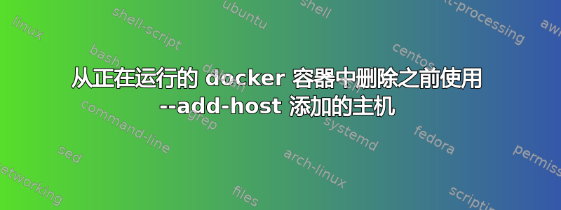 从正在运行的 docker 容器中删除之前使用 --add-host 添加的主机