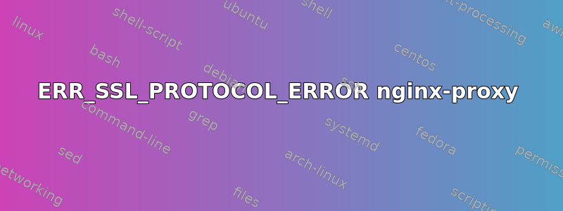 ERR_SSL_PROTOCOL_ERROR nginx-proxy