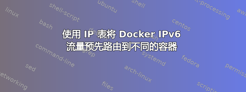 使用 IP 表将 Docker IPv6 流量预先路由到不同的容器