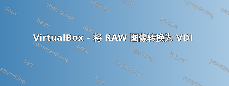 VirtualBox - 将 RAW 图像转换为 VDI