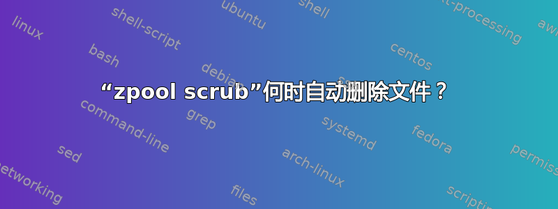 “zpool scrub”何时自动删除文件？