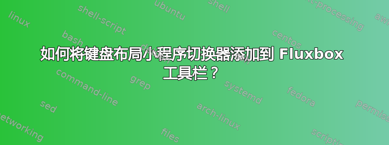 如何将键盘布局小程序切换器添加到 Fluxbox 工具栏？