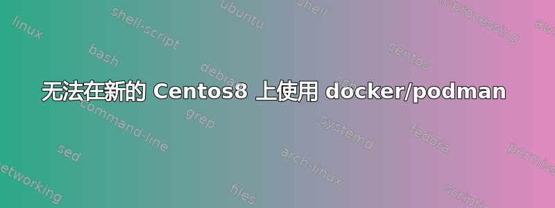 无法在新的 Centos8 上使用 docker/podman