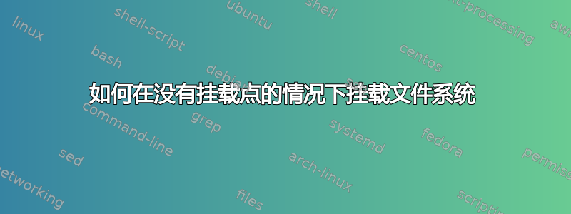 如何在没有挂载点的情况下挂载文件系统