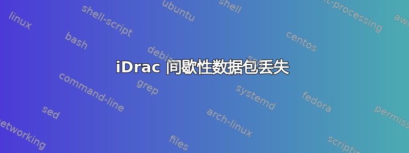 iDrac 间歇性数据包丢失