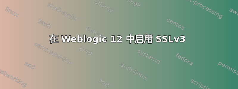 在 Weblogic 12 中启用 SSLv3