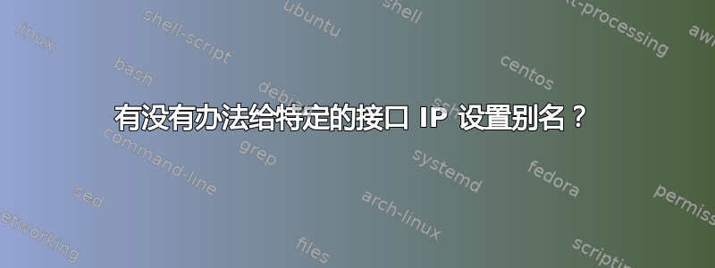 有没有办法给特定的接口 IP 设置别名？