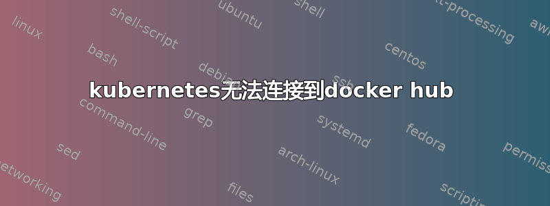 kubernetes无法连接到docker hub