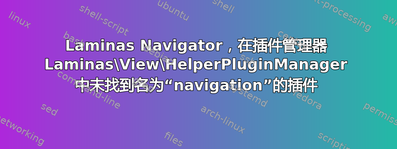 Laminas Navigator，在插件管理器 Laminas\View\HelperPluginManager 中未找到名为“navigation”的插件