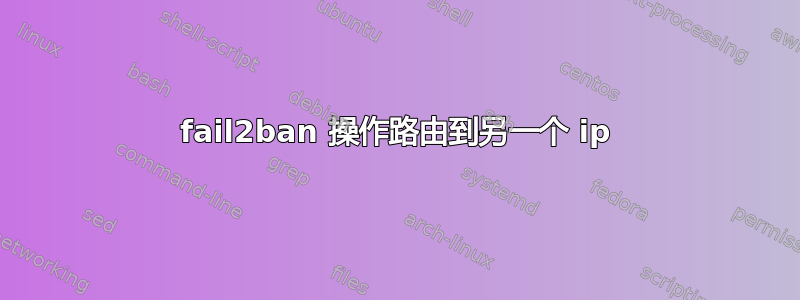 fail2ban 操作路由到另一个 ip