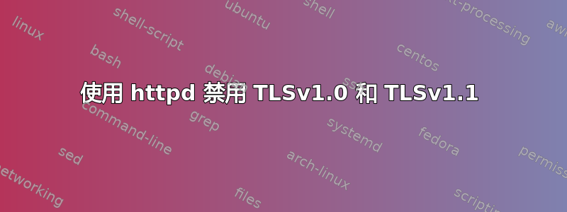 使用 httpd 禁用 TLSv1.0 和 TLSv1.1