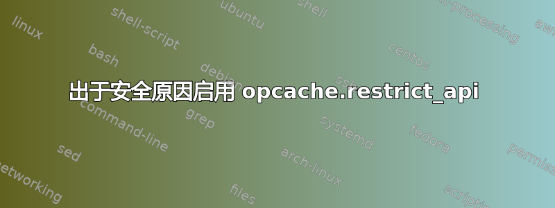 出于安全原因启用 opcache.restrict_api