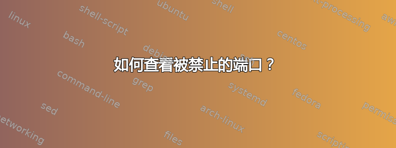 如何查看被禁止的端口？