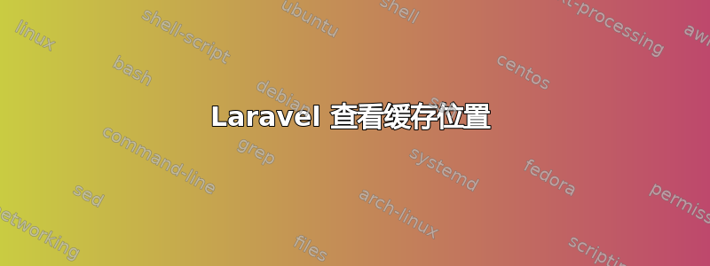 Laravel 查看缓存位置