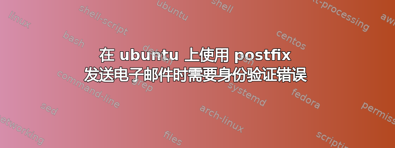 在 ubuntu 上使用 postfix 发送电子邮件时需要身份验证错误