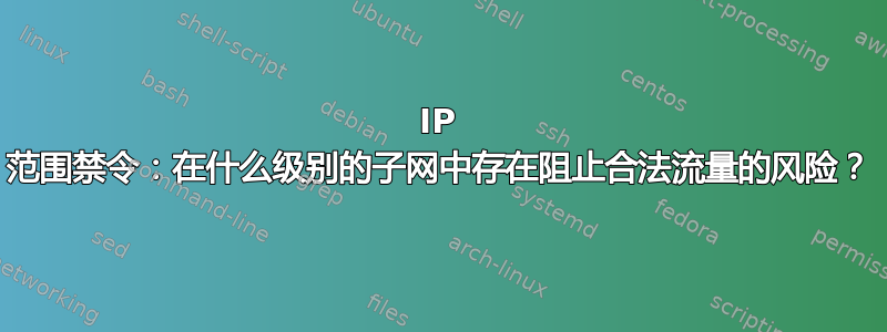 IP 范围禁令：在什么级别的子网中存在阻止合法流量的风险？