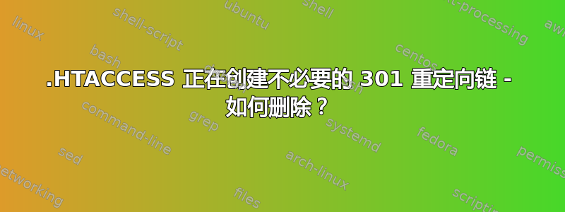 .HTACCESS 正在创建不必要的 301 重定向链 - 如何删除？