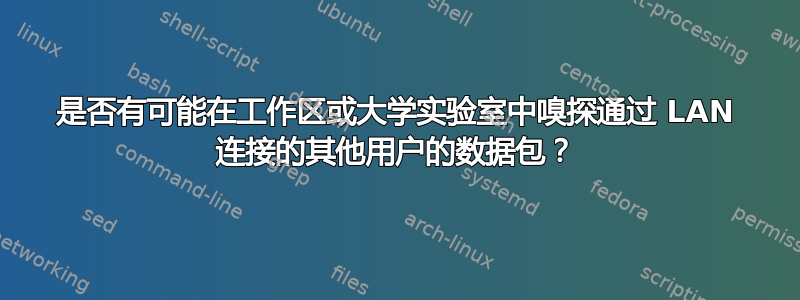 是否有可能在工作区或大学实验室中嗅探通过 LAN 连接的其他用户的数据包？