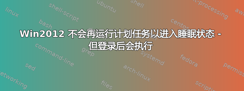 Win2012 不会再运行计划任务以进入睡眠状态 - 但登录后会执行