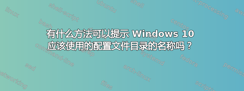 有什么方法可以提示 Windows 10 应该使用的配置文件目录的名称吗？