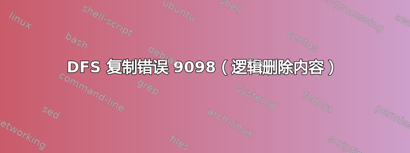 DFS 复制错误 9098（逻辑删除内容）