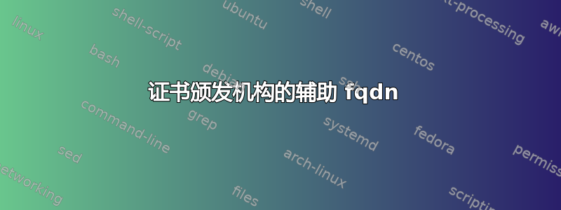 证书颁发机构的辅助 fqdn 