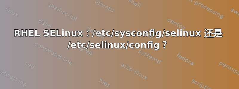 RHEL SELinux：/etc/sysconfig/selinux 还是 /etc/selinux/config？